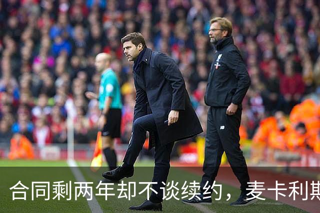 合同剩两年却不谈续约，麦卡利斯特坦言“很难过”
