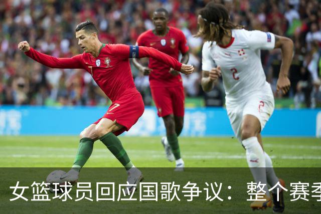 女篮球员回应国歌争议：整个赛季都这样，人们现在才生气