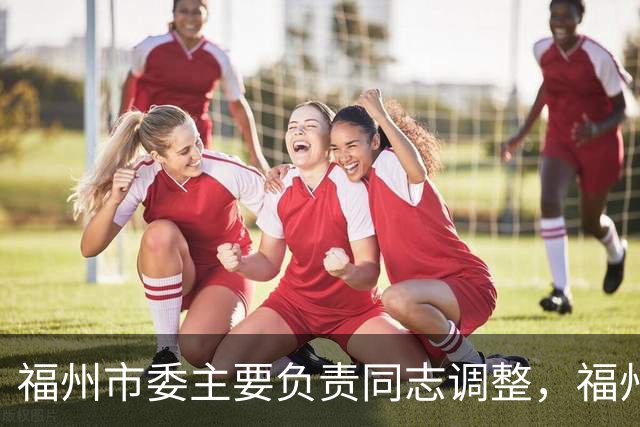 福州市委主要负责同志调整，福州建设“海丝”枢纽城市