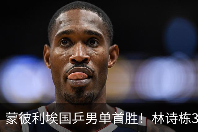 蒙彼利埃国乒男单首胜！林诗栋3-0横扫，孙颖莎回应伤病，感谢马琳邱贻可