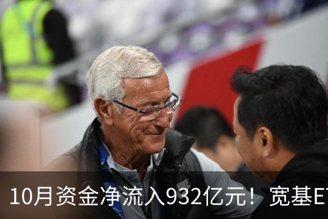 10月资金净流入932亿元！宽基ETF低位回补，在抄底吗？
