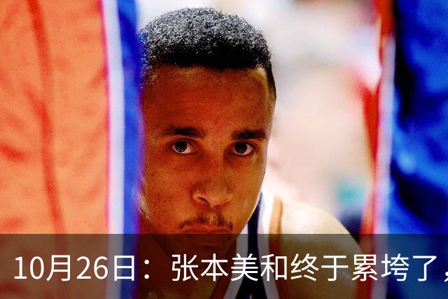 10月26日：张本美和终于累垮了，与陈熠打到时，在暂停期间